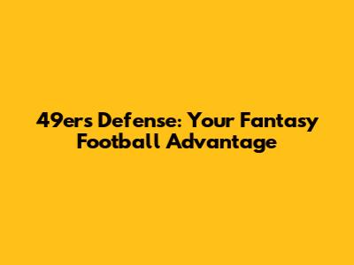49ers Defense: Your Fantasy Football Advantage