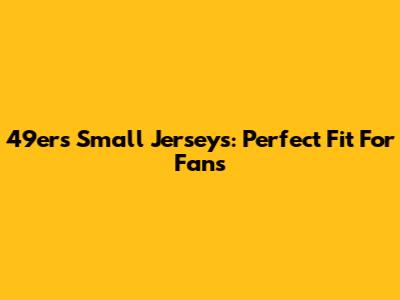 49ers Small Jerseys: Perfect Fit For Fans