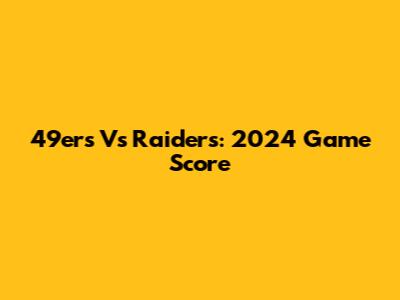 49ers Vs Raiders: 2024 Game Score