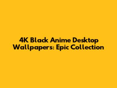4K Black Anime Desktop Wallpapers: Epic Collection
