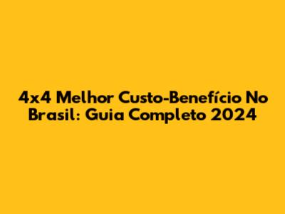 4x4 Melhor Custo-Benefício No Brasil: Guia Completo 2024