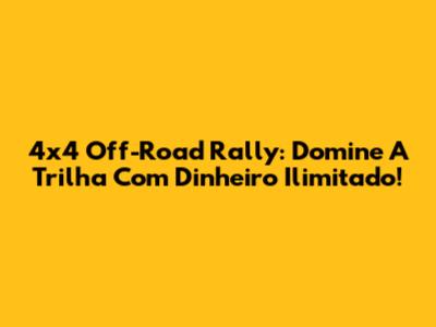 4x4 Off-Road Rally: Domine A Trilha Com Dinheiro Ilimitado!