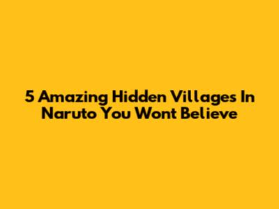 5 Amazing Hidden Villages In Naruto You Won't Believe