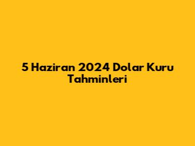 5 Haziran 2024 Dolar Kuru Tahminleri