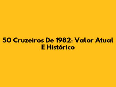 50 Cruzeiros De 1982: Valor Atual E Histórico