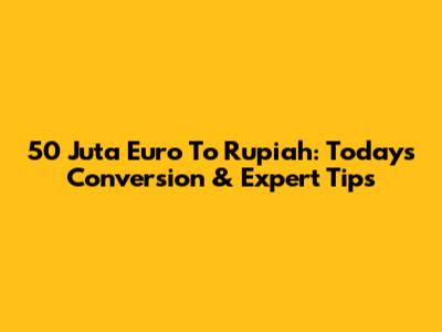 50 Juta Euro To Rupiah: Today's Conversion & Expert Tips