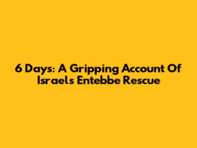 6 Days: A Gripping Account Of Israel's Entebbe Rescue
