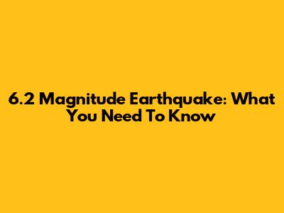 6.2 Magnitude Earthquake: What You Need To Know