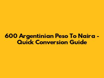 600 Argentinian Peso To Naira - Quick Conversion Guide