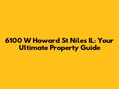 6100 W Howard St Niles IL: Your Ultimate Property Guide