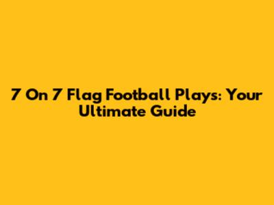 7 On 7 Flag Football Plays: Your Ultimate Guide