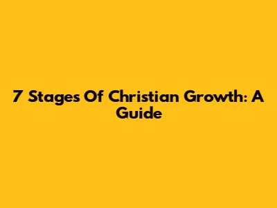 7 Stages Of Christian Growth: A Guide