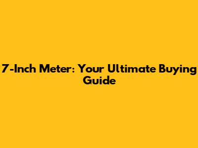7-Inch Meter: Your Ultimate Buying Guide