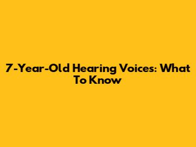 7-Year-Old Hearing Voices: What To Know