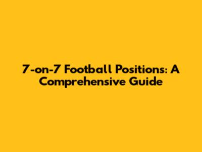 7-on-7 Football Positions: A Comprehensive Guide