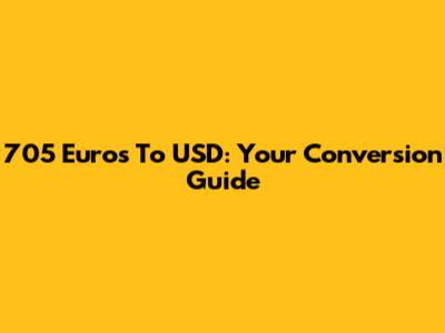 705 Euros To USD: Your Conversion Guide