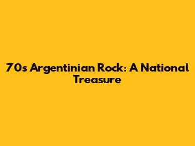 70s Argentinian Rock: A National Treasure