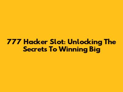 777 Hacker Slot: Unlocking The Secrets To Winning Big