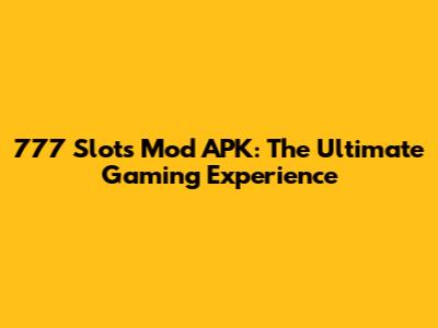 777 Slots Mod APK: The Ultimate Gaming Experience