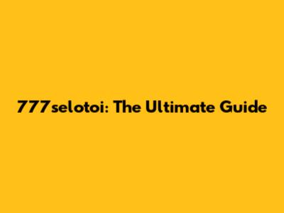 777selotoi: The Ultimate Guide