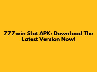 777win Slot APK: Download The Latest Version Now!