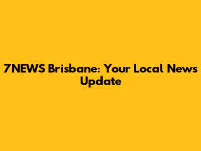 7NEWS Brisbane: Your Local News Update