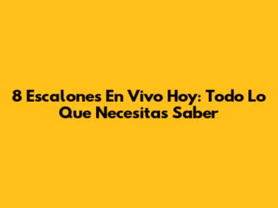 8 Escalones En Vivo Hoy: Todo Lo Que Necesitas Saber