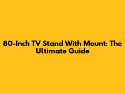 80-Inch TV Stand With Mount: The Ultimate Guide