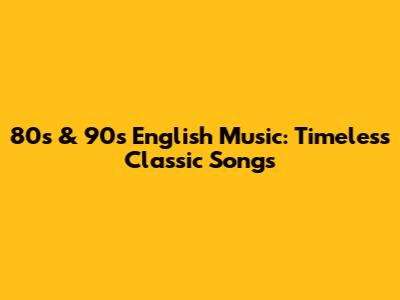 80s & 90s English Music: Timeless Classic Songs