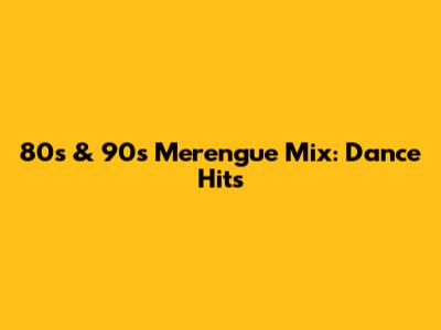 80s & 90s Merengue Mix: Dance Hits