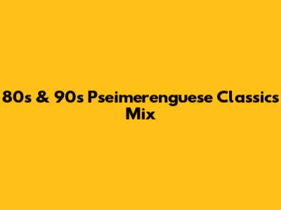 80s & 90s Pseimerenguese Classics Mix