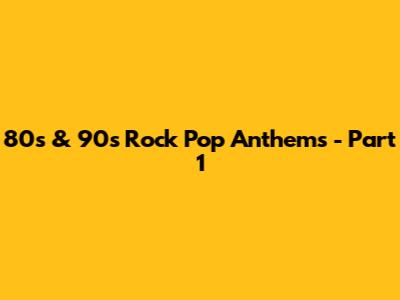 80s & 90s Rock Pop Anthems - Part 1