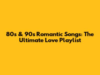 80s & 90s Romantic Songs: The Ultimate Love Playlist