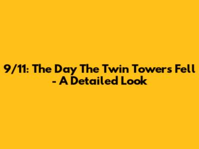 9/11: The Day The Twin Towers Fell - A Detailed Look