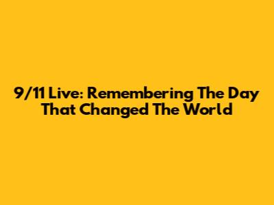 9/11 Live: Remembering The Day That Changed The World