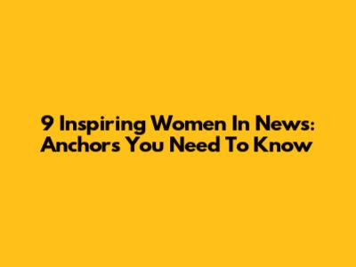 9 Inspiring Women In News: Anchors You Need To Know