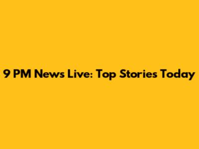 9 PM News Live: Top Stories Today