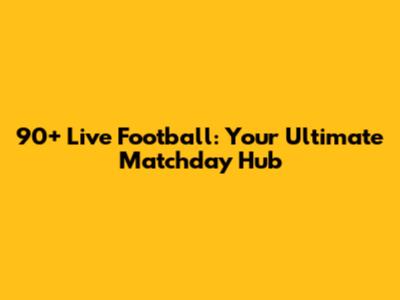 90+ Live Football: Your Ultimate Matchday Hub