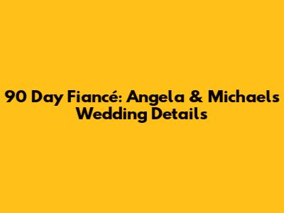 90 Day Fiancé: Angela & Michael's Wedding Details