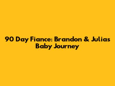 90 Day Fiance: Brandon & Julia's Baby Journey