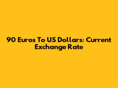 90 Euros To US Dollars: Current Exchange Rate