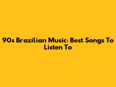 90s Brazilian Music: Best Songs To Listen To