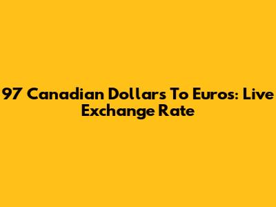 97 Canadian Dollars To Euros: Live Exchange Rate