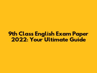 9th Class English Exam Paper 2022: Your Ultimate Guide