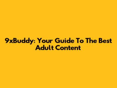 9xBuddy: Your Guide To The Best Adult Content