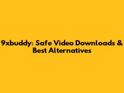 9xbuddy: Safe Video Downloads & Best Alternatives