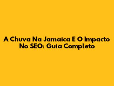 A Chuva Na Jamaica E O Impacto No SEO: Guia Completo