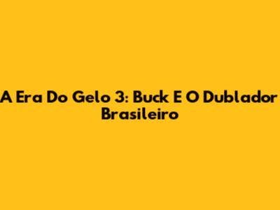 A Era Do Gelo 3: Buck E O Dublador Brasileiro