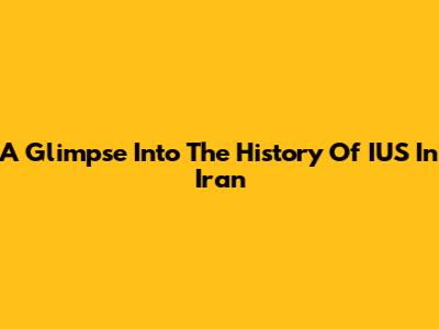 A Glimpse Into The History Of IUS In Iran