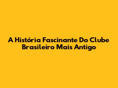 A História Fascinante Do Clube Brasileiro Mais Antigo